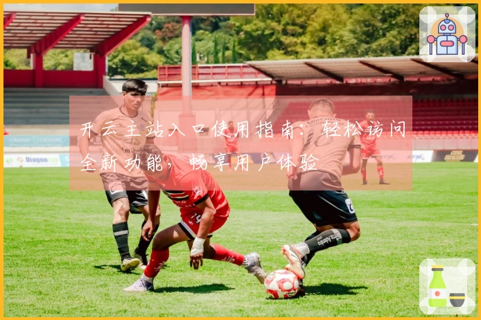 开云主站入口使用指南：轻松访问全新功能，畅享用户体验