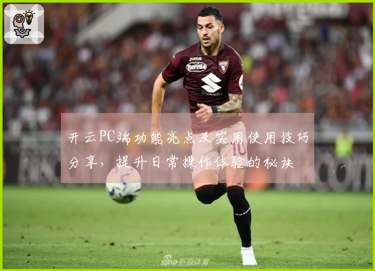 开云PC端功能亮点及实用使用技巧分享，提升日常操作体验的秘诀