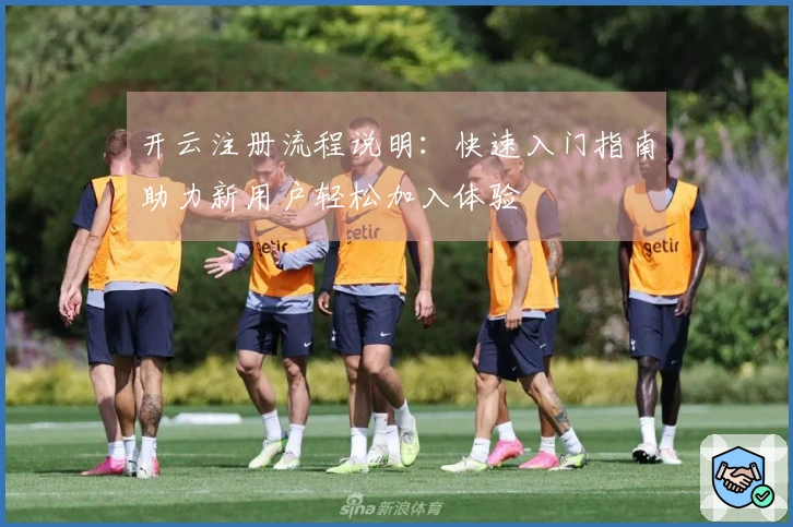 开云注册流程说明：快速入门指南助力新用户轻松加入体验