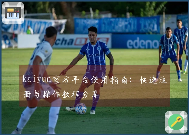 kaiyun官方平台使用指南：快速注册与操作教程分享
