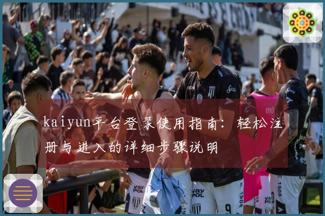 kaiyun平台登录使用指南：轻松注册与进入的详细步骤说明