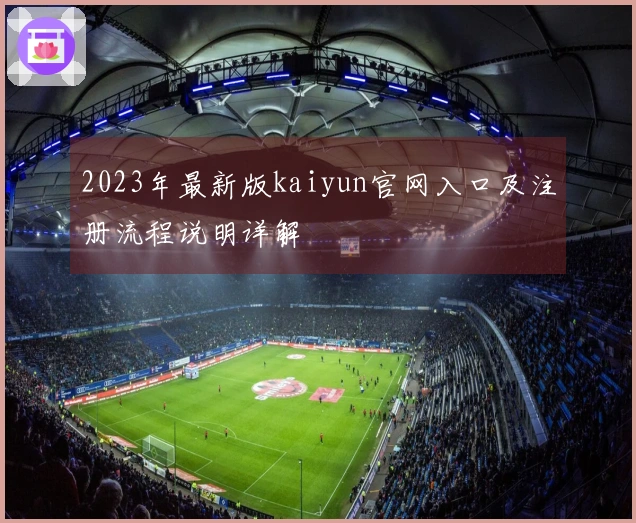 2023年最新版kaiyun官网入口及注册流程说明详解