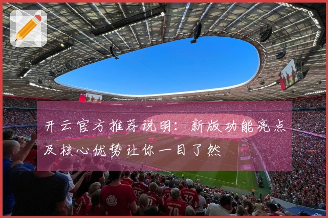 开云官方推荐说明：新版功能亮点及核心优势让你一目了然