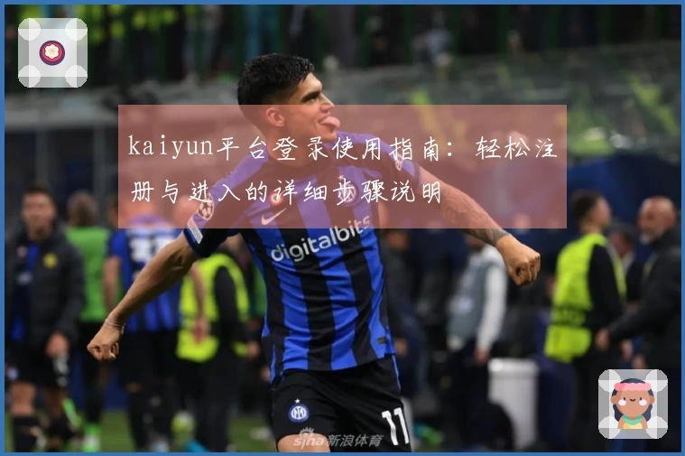 kaiyun平台登录使用指南：轻松注册与进入的详细步骤说明