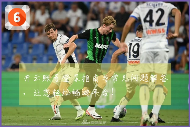 开云账号登录指南与常见问题解答，让您轻松畅游平台！