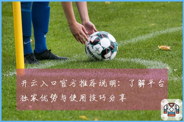 开云入口官方推荐说明：了解平台独家优势与使用技巧分享