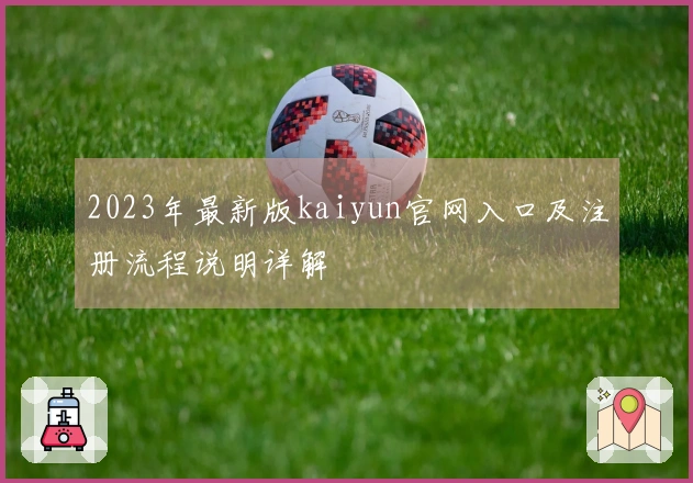 2023年最新版kaiyun官网入口及注册流程说明详解