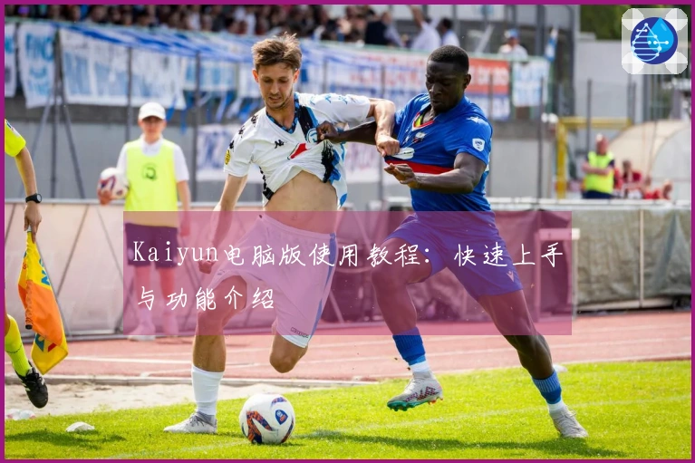 Kaiyun电脑版使用教程：快速上手与功能介绍