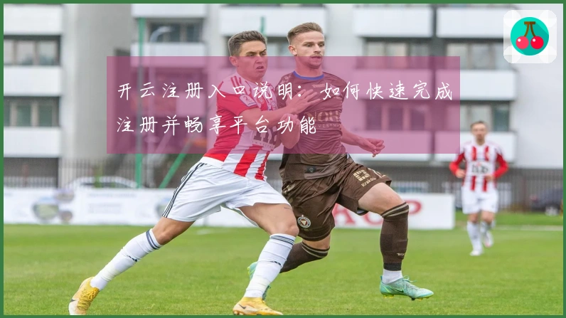 开云注册入口说明：如何快速完成注册并畅享平台功能