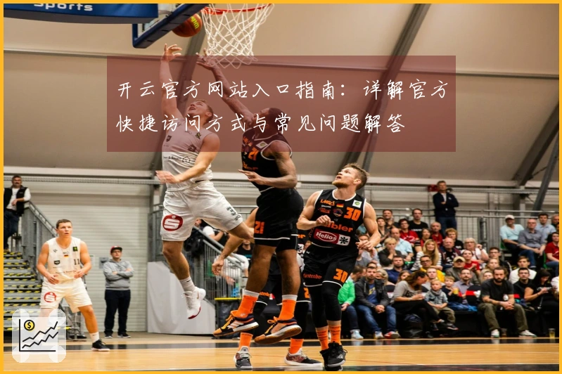 开云官方网站入口指南：详解官方快捷访问方式与常见问题解答